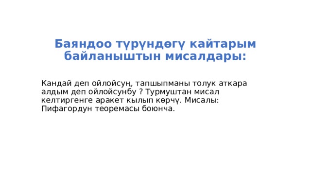  Баяндоо түрүндөгү кайтарым байланыштын мисалдары: Кандай деп ойлойсуң, тапшыпманы толук аткара алдым деп ойлойсунбу ? Турмуштан мисал келтиргенге аракет кылып көрчү. Мисалы: Пифагордун теоремасы боюнча. 
