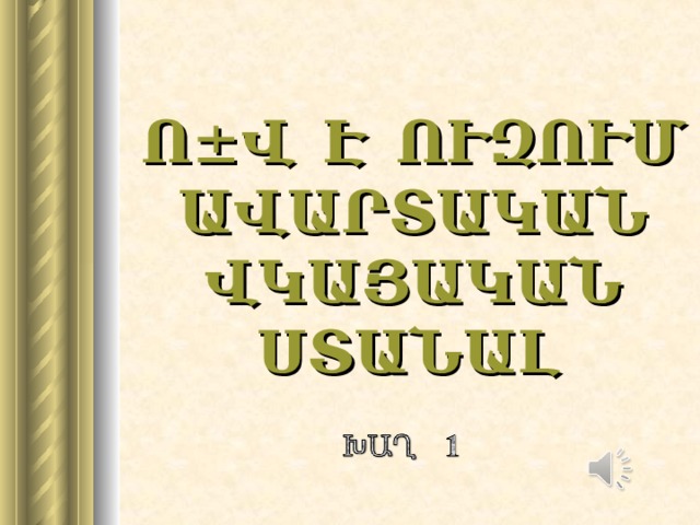 Ո ± Վ Է ՈՒԶՈՒՄ ԱՎԱՐՏԱԿԱՆ ՎԿԱՅԱԿԱՆ ՍՏԱՆԱԼ  