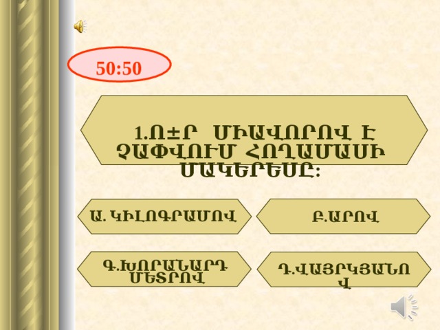 50:50 1. Ո ± Ր ՄԻԱՎՈՐՈՎ Է ՉԱՓՎՈՒՄ ՀՈՂԱՄԱՍԻ ՄԱԿԵՐԵՍԸ:  Ա . ԿԻԼՈԳՐԱՄՈՎ Բ.ԱՐՈՎ Գ.ԽՈՐԱՆԱՐԴ ՄԵՏՐՈՎ Դ.ՎԱՅՐԿՅԱՆՈՎ 2 