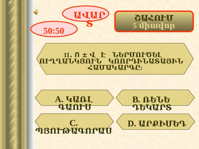 ԱՎԱՐՏ ՇԱՀՈՒՄ 5 միավոր 50:50 11 . Ո ± Վ Է ՆԵՐՄՈՒԾԵԼ ՈՒՂՂԱՆԿՅՈՒՆ ԿՈՈՐԴԻՆԱՏԱՅԻՆ ՀԱՄԱԿԱՐԳԸ: А. ԿԱՌԼ ԳԱՈՒՍ  В. ՌԵՆԵ ԴԵԿԱՐՏ С. ՊՅՈՒԹԱԳՈՐԱՍ D. ԱՐՔԻՄԵԴ 14 