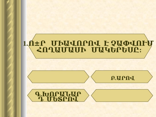 1.Ո ± Ր ՄԻԱՎՈՐՈՎ Է ՉԱՓՎՈՒՄ ՀՈՂԱՄԱՍԻ ՄԱԿԵՐԵՍԸ: Բ.ԱՐՈՎ Գ.ԽՈՐԱՆԱՐԴ ՄԵՏՐՈՎ 19 