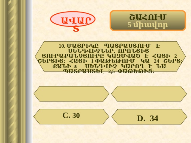 ՇԱՀՈՒՄ 5 միավոր ԱՎԱՐՏ 10. ՄԱՅՐԻԿԸ ՊԱՏՐԱՍՏՈՒՄ Է ՍԵՆԴՎԻՉՆԵՐ, ՈՐՈՆՑԻՑ ՅՈՒՐԱՔԱՆՉՅՈՒՐԸ ԿԱԶՄՎԱԾ Է ՀԱՑԻ 2 ՇԵՐՏԻՑ: ՀԱՑԻ 1 ՓԱԹԵԹՈՒՄ ԿԱ 24 ՇԵՐՏ: ՔԱՆԻ ± ՍԵՆԴՎԻՉ ԿԱՐՈՂ Է ՆԱ ՊԱՏՐԱՍՏԵԼ 2,5 ՓԱԹԵԹԻՑ: С. 30 D . 34  44 