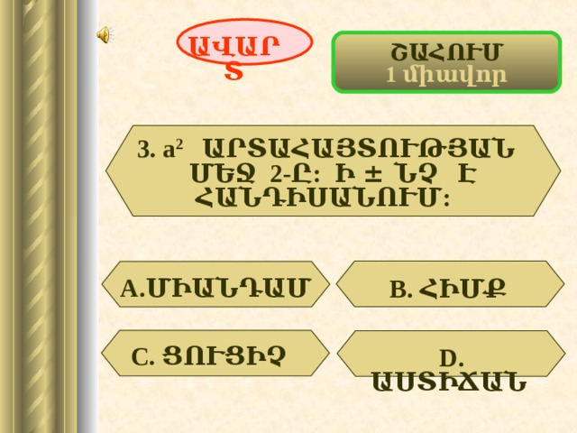 ԱՎԱՐՏ ՇԱՀՈՒՄ 1 միավոր 3. а 2 ԱՐՏԱՀԱՅՏՈՒԹՅԱՆ  ՄԵՋ 2 -Ը: Ի ± ՆՉ Է ՀԱՆԴԻՍԱՆՈՒՄ:  А. ՄԻԱՆԴԱՄ  В. ՀԻՄՔ  С. ՑՈՒՑԻՉ  D . ԱՍՏԻՃԱՆ  51 