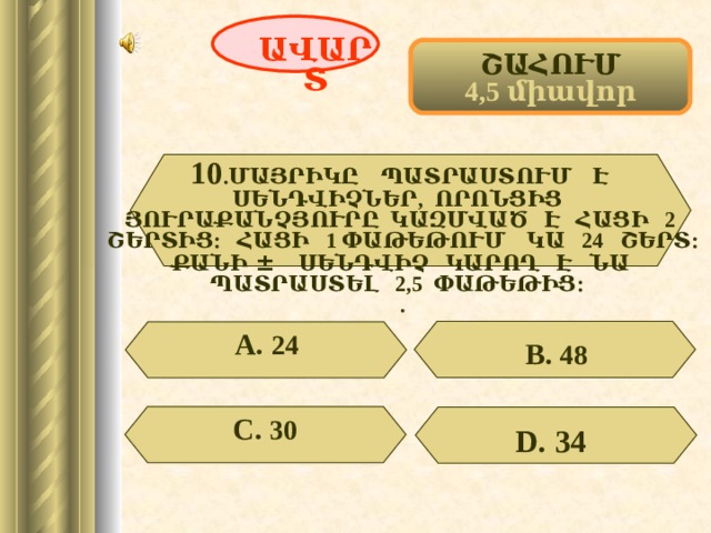 ԱՎԱՐՏ ՇԱՀՈՒՄ 4,5 միավոր 10 .ՄԱՅՐԻԿԸ ՊԱՏՐԱՍՏՈՒՄ Է ՍԵՆԴՎԻՉՆԵՐ, ՈՐՈՆՑԻՑ ՅՈՒՐԱՔԱՆՉՅՈՒՐԸ ԿԱԶՄՎԱԾ Է ՀԱՑԻ 2 ՇԵՐՏԻՑ: ՀԱՑԻ 1 ՓԱԹԵԹՈՒՄ ԿԱ 24 ՇԵՐՏ: ՔԱՆԻ  ±  ՍԵՆԴՎԻՉ ԿԱՐՈՂ Է ՆԱ ՊԱՏՐԱՍՏԵԼ 2,5 ՓԱԹԵԹԻՑ: . А. 24 В. 48 С. 30 D . 34  58 