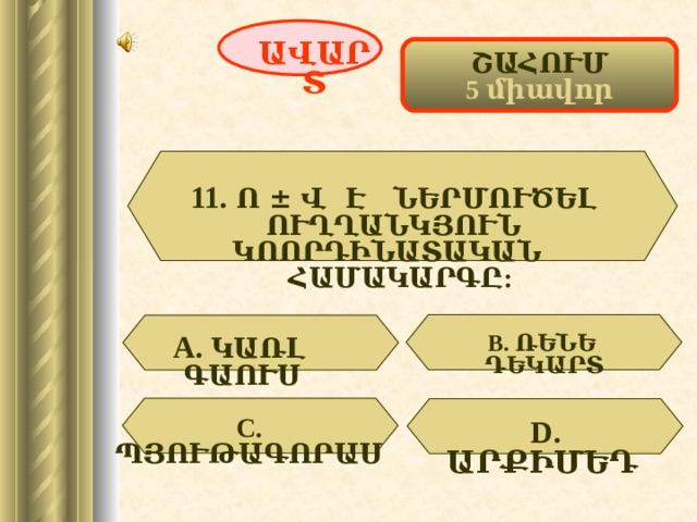 ԱՎԱՐՏ ՇԱՀՈՒՄ 5 միավոր 11.  Ո ± Վ Է ՆԵՐՄՈՒԾԵԼ ՈՒՂՂԱՆԿՅՈՒՆ ԿՈՈՐԴԻՆԱՏԱԿԱՆ ՀԱՄԱԿԱՐԳԸ:  А.  ԿԱՌԼ ԳԱՈՒՍ  В. ՌԵՆԵ ԴԵԿԱՐՏ С. ՊՅՈՒԹԱԳՈՐԱՍ D . ԱՐՔԻՄԵԴ  59 