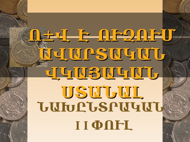 Ո ± Վ Է ՈՒԶՈՒՄ ԱՎԱՐՏԱԿԱՆ ՎԿԱՅԱԿԱՆ ՍՏԱՆԱԼ ՆԱԽԸՆՏՐԱԿԱՆ I I ՓՈՒԼ  