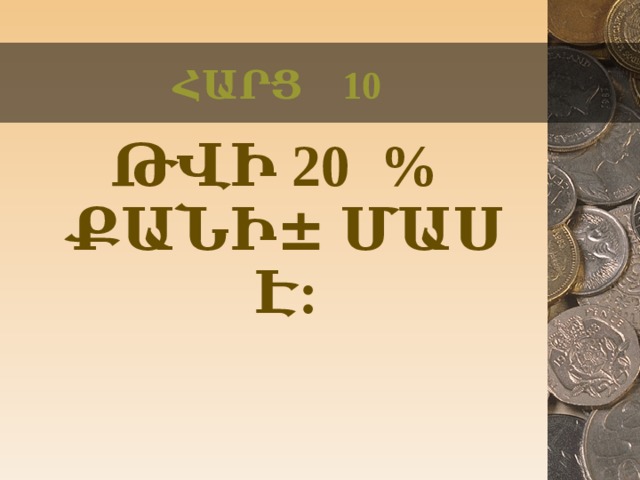 ՀԱՐՑ 10 ԹՎԻ 20 % ՔԱՆԻ ± ՄԱՍ Է:  
