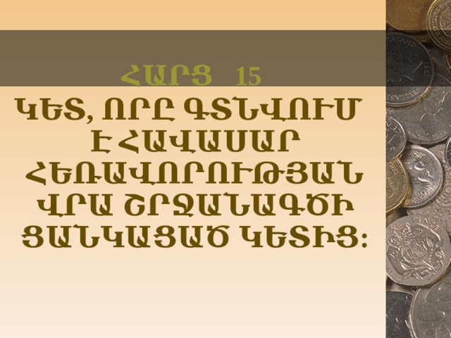 ՀԱՐՑ 15 ԿԵՏ, ՈՐԸ ԳՏՆՎՈՒՄ Է ՀԱՎԱՍԱՐ ՀԵՌԱՎՈՐՈՒԹՅԱՆ ՎՐԱ ՇՐՋԱՆԱԳԾԻ ՑԱՆԿԱՑԱԾ ԿԵՏԻՑ:  