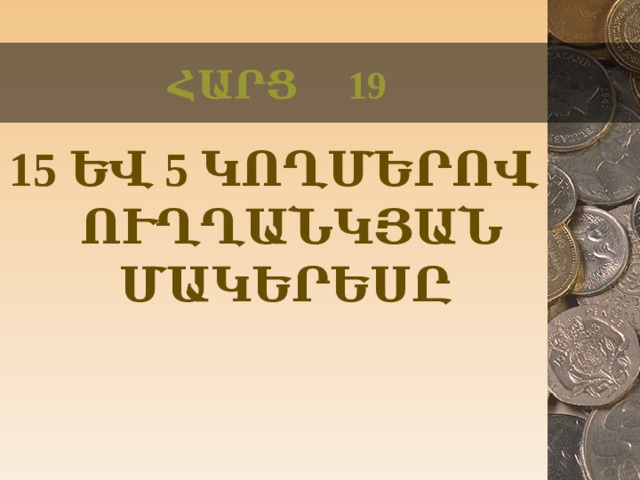 ՀԱՐՑ 19 15 ԵՎ 5 ԿՈՂՄԵՐՈՎ ՈՒՂՂԱՆԿՅԱՆ ՄԱԿԵՐԵՍԸ  