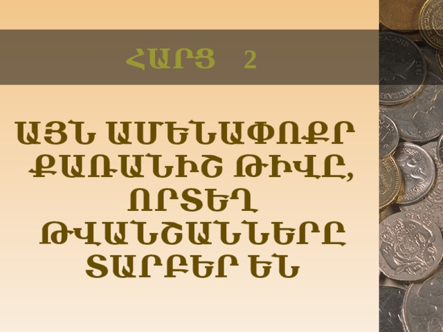 ՀԱՐՑ 2 ԱՅՆ ԱՄԵՆԱՓՈՔՐ ՔԱՌԱՆԻՇ ԹԻՎԸ, ՈՐՏԵՂ ԹՎԱՆՇԱՆՆԵՐԸ ՏԱՐԲԵՐ ԵՆ  