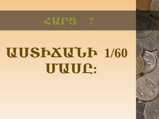 ՀԱՐՑ 7 ԱՍՏԻՃԱՆԻ 1/60 ՄԱՍԸ:  