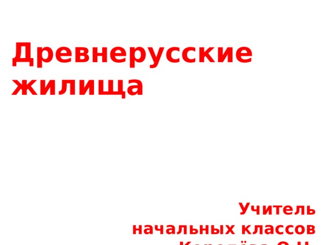 Древнерусские жилища            Учитель начальных классов Королёва О.Н.  