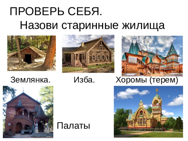 ПРОВЕРЬ СЕБЯ. Назови старинные жилища Землянка. Изба. Хоромы (терем) Палаты  