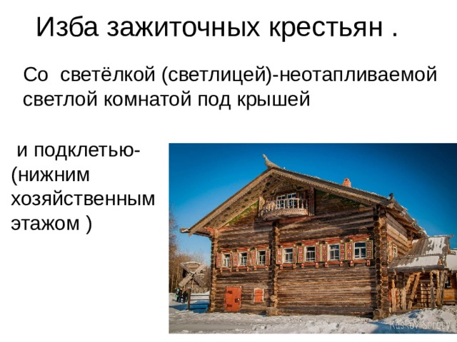  Изба зажиточных крестьян . Со светёлкой (светлицей)-неотапливаемой светлой комнатой под крышей  и подклетью- (нижним хозяйственным этажом )  