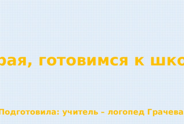 Играя, готовимся к школе Подготовила: учитель – логопед Грачева Э. В. 