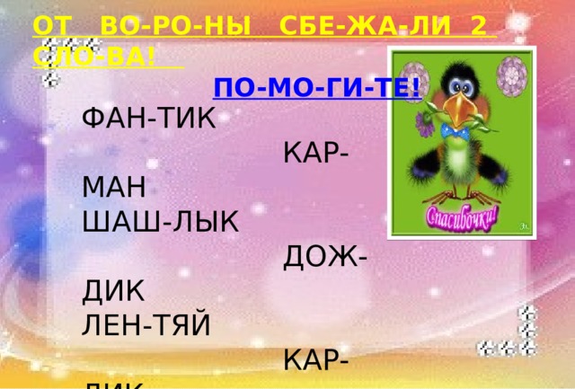 ОТ ВО-РО-НЫ СБЕ-ЖА-ЛИ 2 СЛО-ВА!  ПО-МО-ГИ-ТЕ! ФАН-ТИК  КАР-МАН ШАШ-ЛЫК  ДОЖ-ДИК ЛЕН-ТЯЙ  КАР-ЛИК БАН-ТИК  ЧАЙ-НИК 