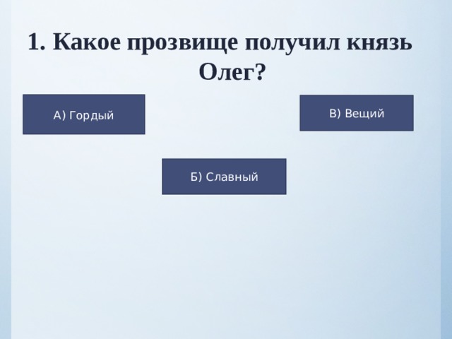 Какое прозвище получил князь Олег?  А) Гордый В) Вещий Б) Славный 