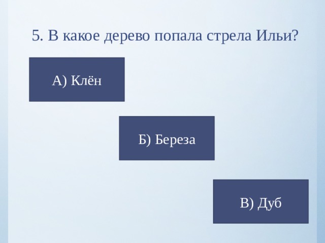 5. В какое дерево попала стрела Ильи? А) Клён Б) Береза В) Дуб 