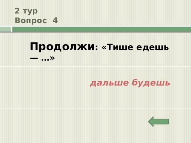 2 тур  Вопрос 4 Продолжи : «Тише едешь — …» дальше будешь 