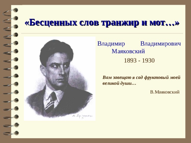 «Бесценных слов транжир и мот…» Владимир    Владимирович   Маяковский 1893 - 1930  Вам завещаю я сад фруктовый моей великой души… В.Маяковский  