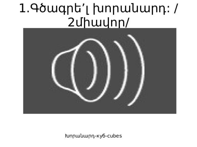 1.Գծագրե’լ խորանարդ: /2միավոր/ Խորանարդ-куб-cubes 