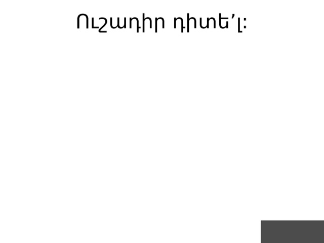 Ուշադիր դիտե’լ: 