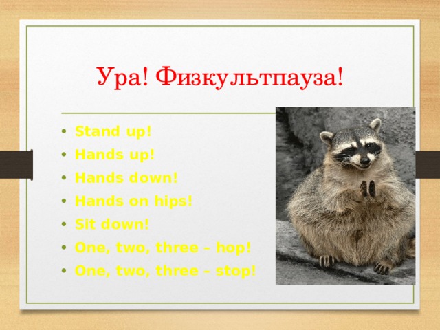 Ура! Физкультпауза! Stand up! Hands up! Hands down! Hands on hips! Sit down! One, two, three – hop! One, two, three – stop! 