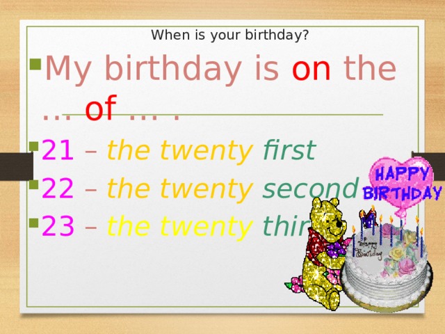 When is your birthday? My birthday is on the … of … . 21 – the twenty first 22 – the twenty second 23 – the twenty  third 