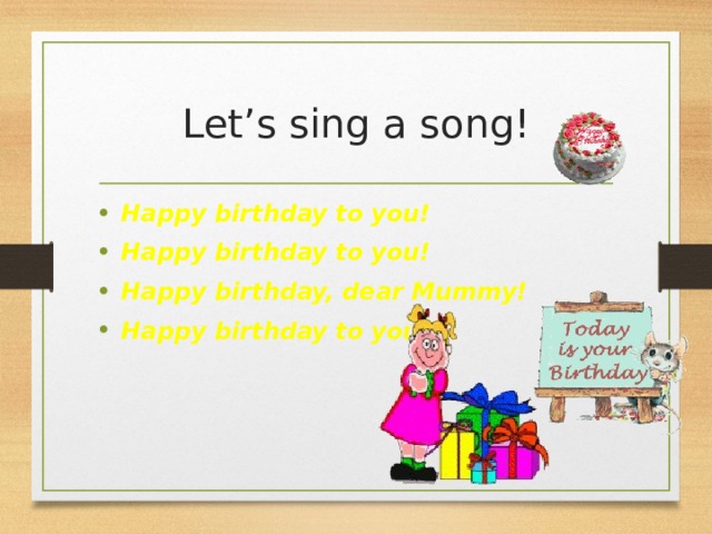 Let’s sing a song! Happy birthday to you! Happy birthday to you! Happy birthday, dear Mummy! Happy birthday to you! 