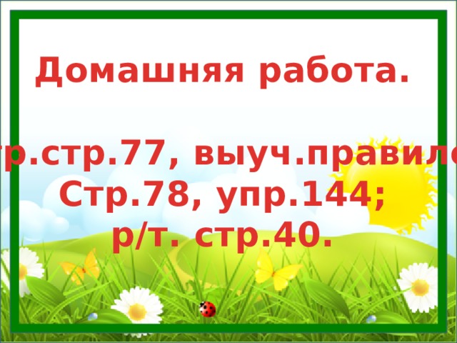Домашняя работа.  Стр.стр.77, выуч.правило; Стр.78, упр.144; р/т. стр.40. 