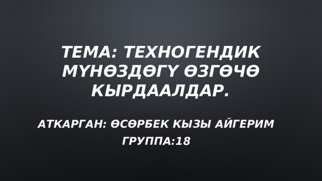 Тема: Техногендик мүнөздөгү өзгөчө кырдаалдар. Аткарган: Өсөрбек кызы Айгерим Группа:18 