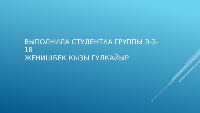 Выполнила студентка группы Э-3-18  женишбек кызы Гулкайыр 