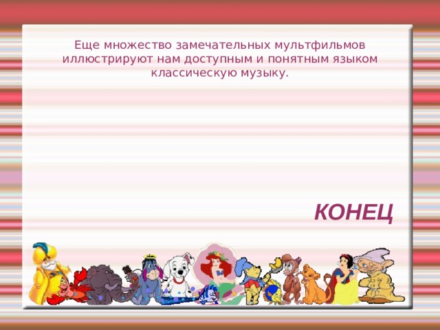Еще множество замечательных мультфильмов иллюстрируют нам доступным и понятным языком классическую музыку. КОНЕЦ 