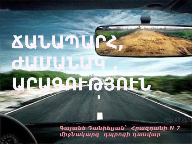 ՃԱՆԱՊԱՐՀ, ԺԱՄԱՆԱԿ , ԱՐԱԳՈՒԹՅՈՒՆ Գայանե Դանիելյան՝ Հրազդանի N 7 միջնակարգ դպրոցի դասվար 