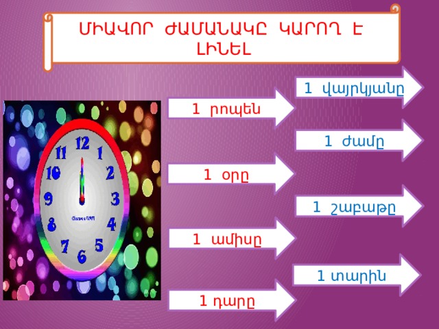 ՄԻԱՎՈՐ ԺԱՄԱՆԱԿԸ ԿԱՐՈՂ Է ԼԻՆԵԼ 1 վայրկյանը 1 րոպեն 1 ժամը 1 օրը 1 շաբաթը 1 ամիսը 1 տարին 1 դարը 