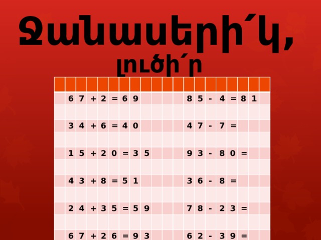        Ջանասերի՛կ, լուծի՛ր օրինակները : 6 7 + 3 4 2 1 + = 6 5 6 9 + = 4 4 3 2 2 0 + 0 4 8 = 3 + = 6 7 3 5 8 5 + 5 5 1 4 2 = - 6 7 4 5 9 = 9 - = 8 9 3 7 3 = 3 - 1 6 8 0 - 7 = 8 8 - = 6 2 2 3 - = 3 9 = 