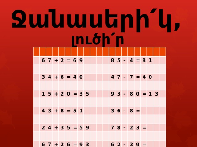        Ջանասերի՛կ, լուծի՛ր օրինակները : 6 7 3 + 2 4 = 1 + 6 5 6 4 = + 9 2 4 3 0 + 2 0 8 4 = = + 6 3 5 3 5 7 8 5 + 1 5 = - 4 2 4 7 5 6 - = = 9 9 7 9 8 3 1 3 3 = - 6 8 4 0 7 0 - 8 = 8 6 1 - = 3 2 2 3 - = 3 9 = 
