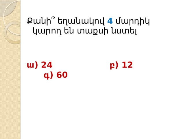 Քանի՞ եղանակով 4 մարդիկ կարող են տաքսի նստել ա) 24 բ) 12 գ) 60 