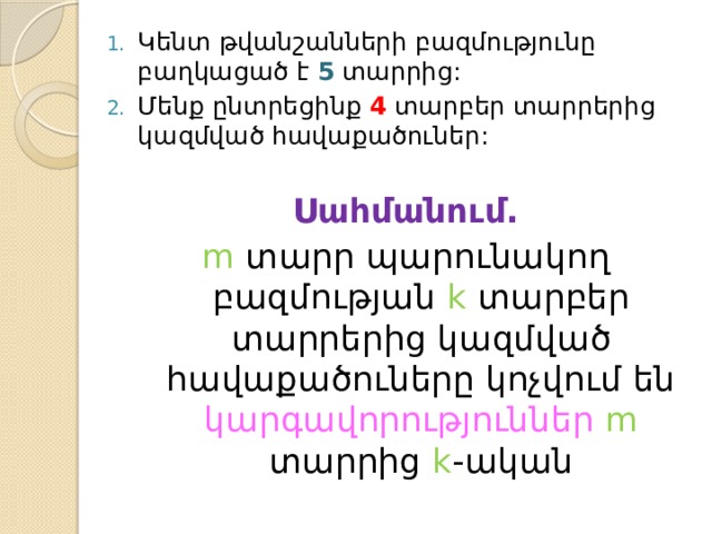 Կենտ թվանշանների բազմությունը բաղկացած է 5 տարրից: Մենք ընտրեցինք 4 տարբեր տարրերից կազմված հավաքածուներ: Սահմանում. m տարր պարունակող բազմության k տարբեր տարրերից կազմված հավաքածուները կոչվում են կարգավորություններ  m տարրից k -ական 