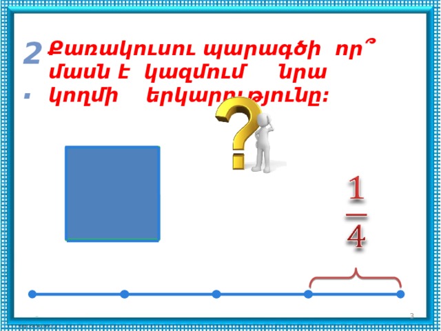 2. Քառակուսու պարագծի որ՞ մասն է կազմում նրա կողմի երկարությունը:    