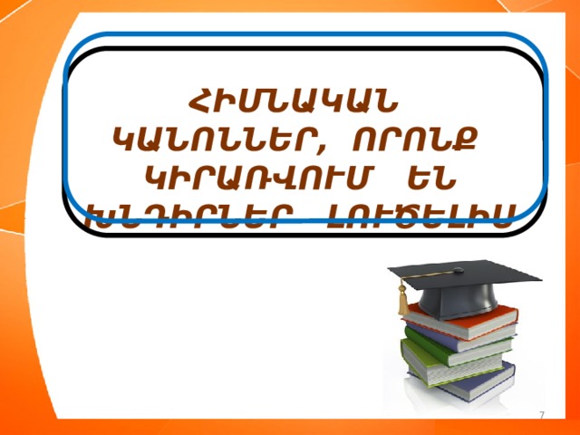  ՀԻՄՆԱԿԱՆ ԿԱՆՈՆՆԵՐ, ՈՐՈՆՔ ԿԻՐԱՌՎՈՒՄ ԵՆ ԽՆԴԻՐՆԵՐ ԼՈՒԾԵԼԻՍ 7 