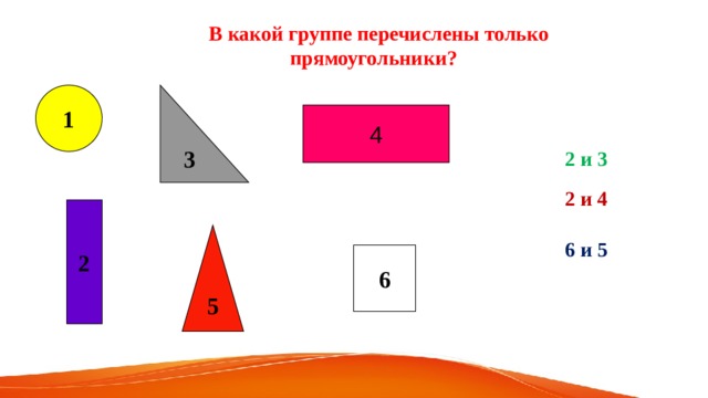  В какой группе перечислены только прямоугольники? 1 3 4 2 и 3 2 и 4  2 5 6 и 5 6 