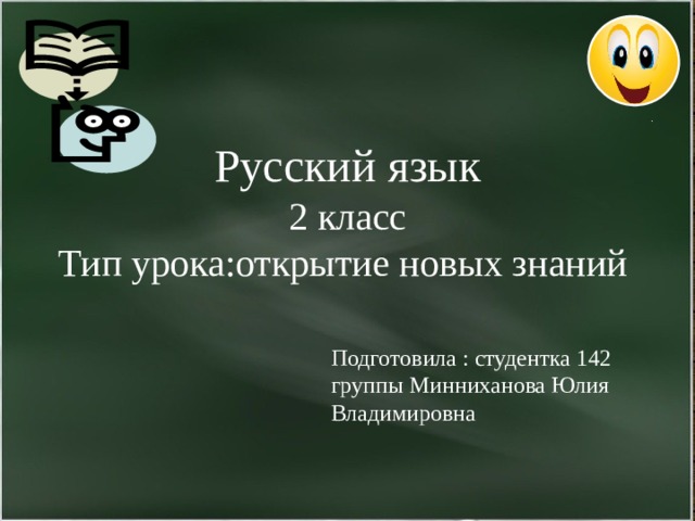 Русский язык 2 класс Тип урока:открытие новых знаний Подготовила : студентка 142 группы Минниханова Юлия Владимировна 