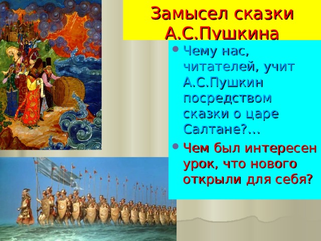 Замысел сказки А.С.Пушкина Чему нас, читателей, учит А.С.Пушкин посредством сказки о царе Салтане?… Чем был интересен урок, что нового открыли для себя? 