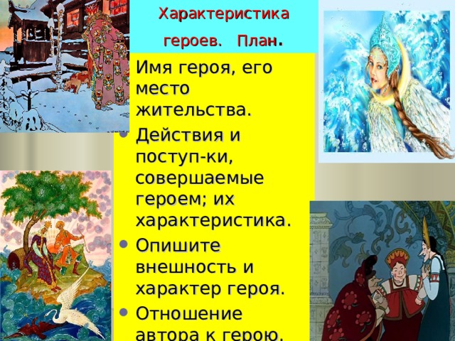 Характеристика героев. План . Имя героя, его место жительства. Действия и поступ-ки, совершаемые героем; их характеристика. Опишите внешность и характер героя. Отношение автора к герою. Ваше отношение к герою. 
