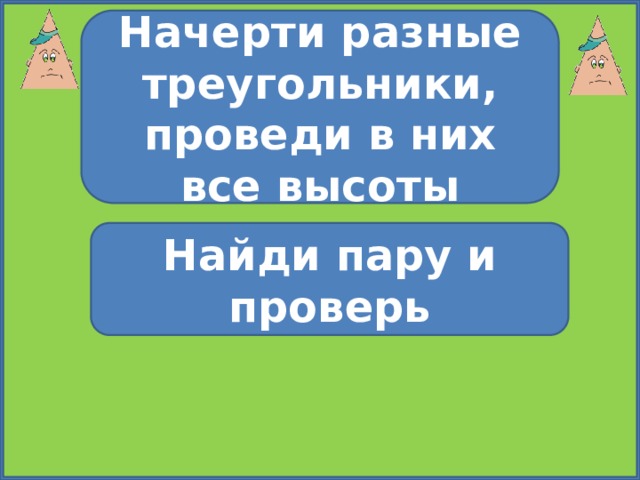 Начерти разные треугольники, проведи в них все высоты Найди пару и проверь 