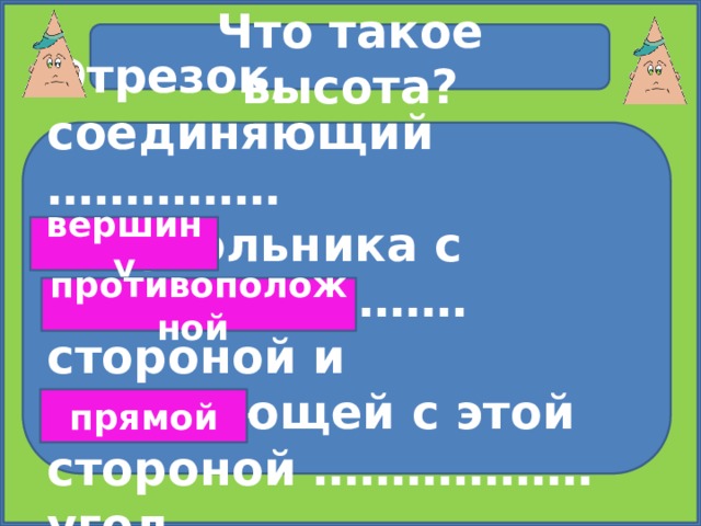 Что такое высота? Отрезок, соединяющий …………… треугольника с ……………………… стороной и образующей с этой стороной ……………… угол вершину противоположной прямой 