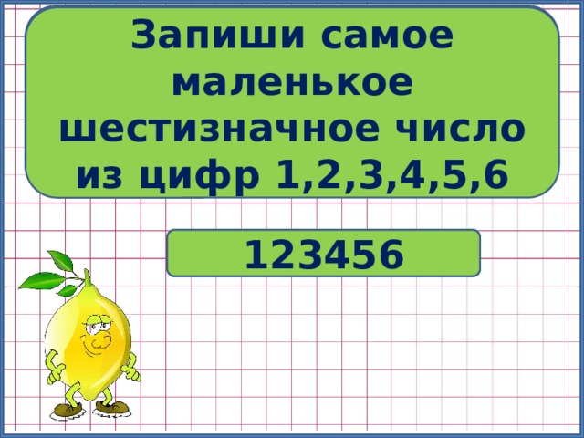 Запиши самое большое шестизначное число из цифр 1,2,3,4,5,6 Запиши самое маленькое шестизначное число из цифр 1,2,3,4,5,6 № 406 654321 123456 