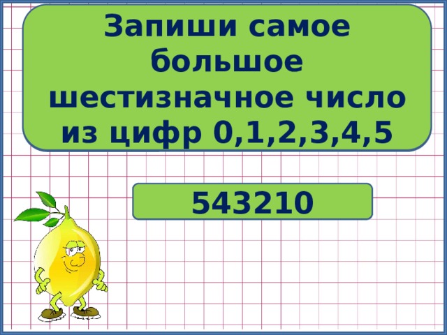Запиши самое большое шестизначное число из цифр 0,1,2,3,4,5 Запиши самое маленькое шестизначное число из цифр 0,1,2,3,4,5 № 407 543210 102345 