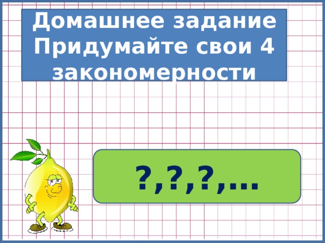 Домашнее задание Придумайте свои 4 закономерности ?,?,?,… 